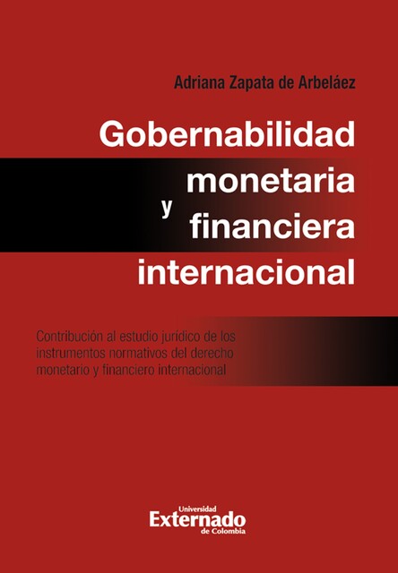 Gobernabilidad monetaria y financiera internacional: contribución al estudio jurídico de los instrumentos normativos del derecho monetario internacional, Adriana Zapata de Arbeláez