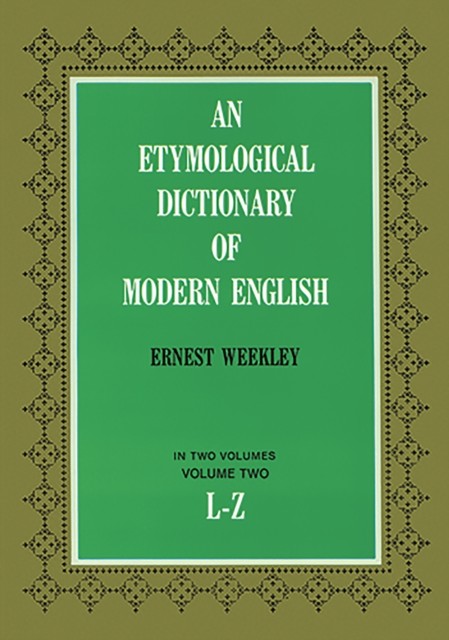 An Etymological Dictionary of Modern English, Vol. 2, Ernest Weekley