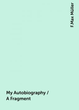 My Autobiography / A Fragment, F.Max Müller