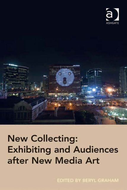 New Collecting: Exhibiting and Audiences after New Media Art, Beryl Graham
