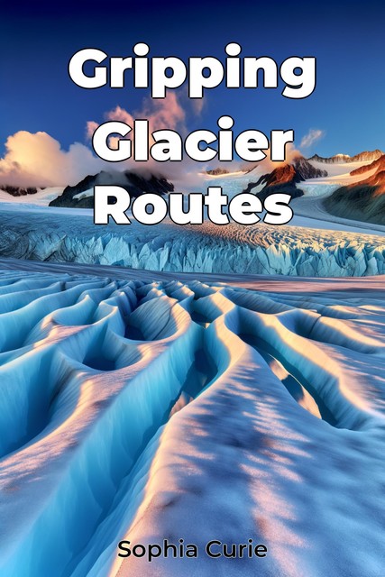 Gripping Glacier Routes, Sophia Curie