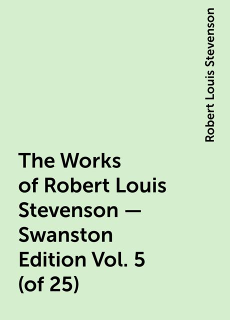 The Works of Robert Louis Stevenson - Swanston Edition Vol. 5 (of 25), Robert Louis Stevenson