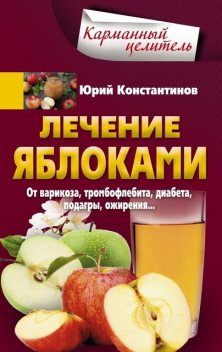 Лечение яблоками. От варикоза, тромбофлебита, диабета, подагры, ожирения, Юрий Константинов