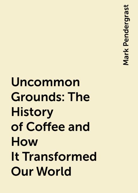 Uncommon Grounds: The History of Coffee and How It Transformed Our World, Mark Pendergrast
