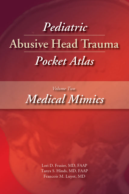 Pediatric Abusive Head Trauma Pocket Atlas, Volume Two: Medical Mimics, FAAP, Francois M. Luyet, Lori D. Frasier, Tanya S. Hinds