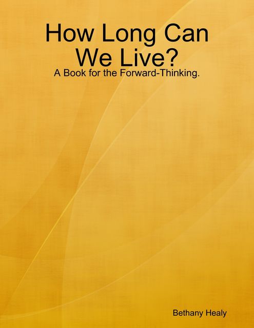 How Long Can We Live – A Book for the Forward Thinking, Bethany Healy