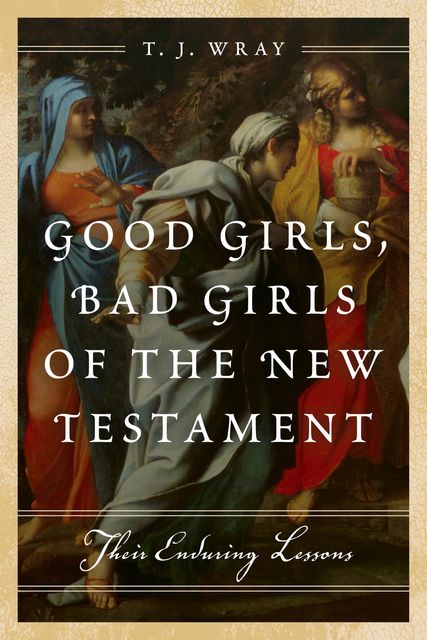 Good Girls, Bad Girls of the New Testament, T.J. Wray