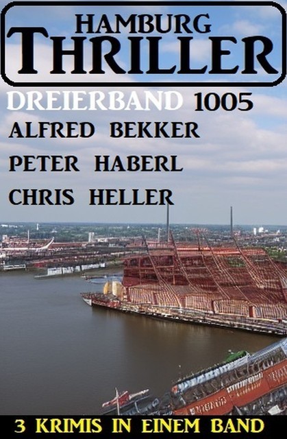 Hamburg Thriller Dreierband 1005, Alfred Bekker, Peter Haberl, Chris Heller