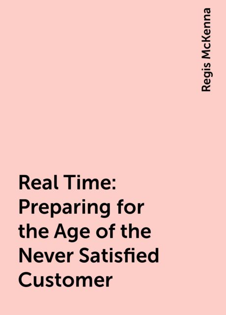 Real Time: Preparing for the Age of the Never Satisfied Customer, Regis McKenna