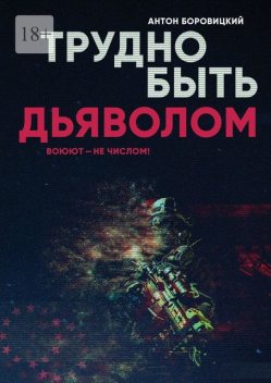 Трудно быть «дьяволом». Воюют — не числом, Антон Боровицкий