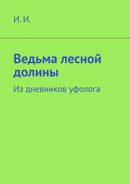 Ведьма лесной долины. Из дневников уфолога, И.И.