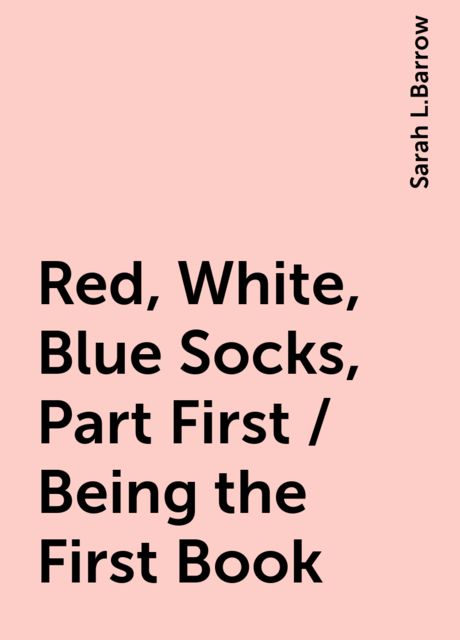 Red, White, Blue Socks, Part First / Being the First Book, Sarah L.Barrow