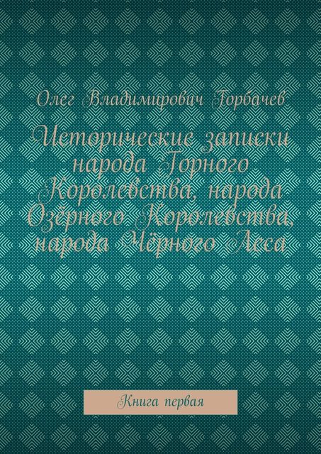 Исторические записки народа Горного Королевства, народа Озерного Королевства, народа Черного Леса, Олег Горбачев