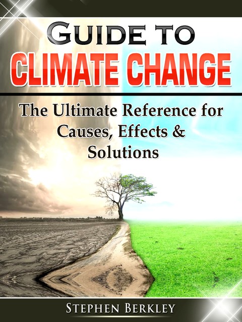 Guide to Climate Change: The Ultimate Reference for Causes, Effects & Solutions, Stephen Berkley