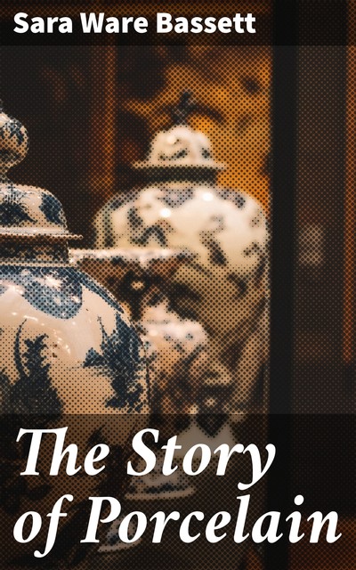 The Story of Porcelain, Sara Ware Bassett