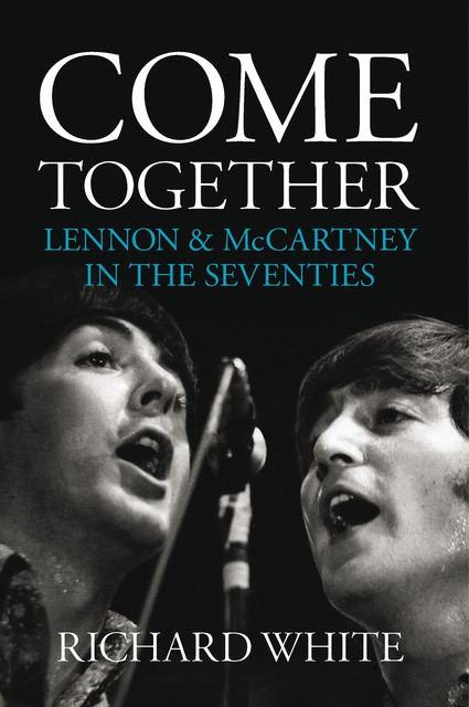 Come Together: Lennon and McCartney in the Seventies, Richard White