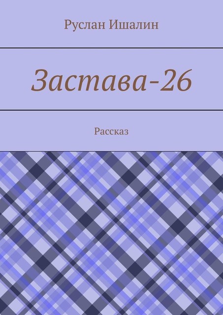 Застава-26. Рассказ, Руслан Ишалин