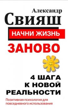 Начни жизнь заново. 4 шага к новой реальности, Александр Свияш