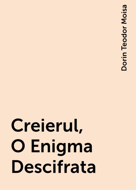 Creierul, O Enigma Descifrata, Dorin Teodor Moisa