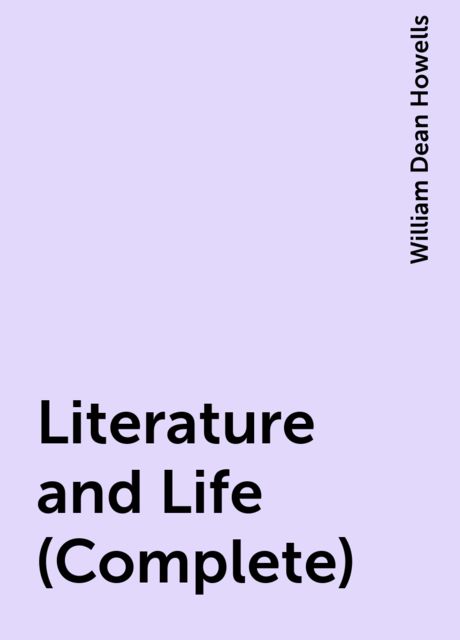 Literature and Life (Complete), William Dean Howells