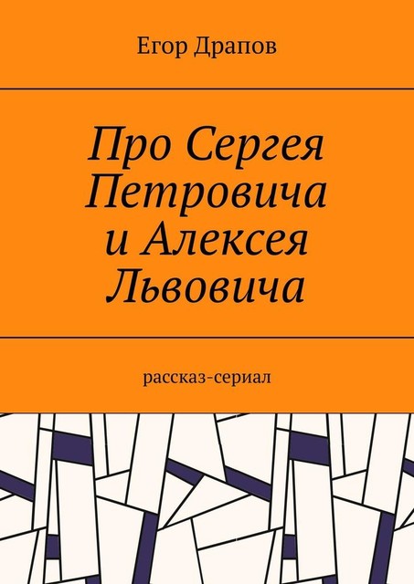 Про Сергея Петровича и Алексея Львовича. Рассказ-сериал, Егор Драпов