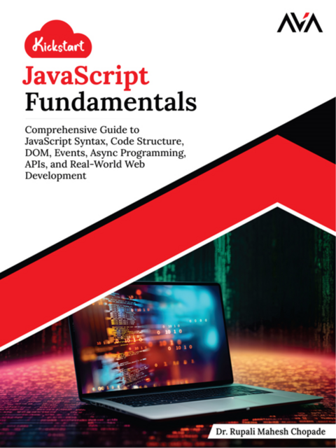 Kickstart JavaScript Fundamentals: Comprehensive Guide to JavaScript Syntax, Code Structure, DOM, Events, Async Programming, APIs, and Real-World Web Development, Rupali