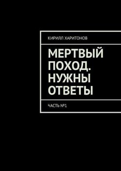 Мертвый поход. Нужны ответы. Часть №1, Кирилл Харитонов