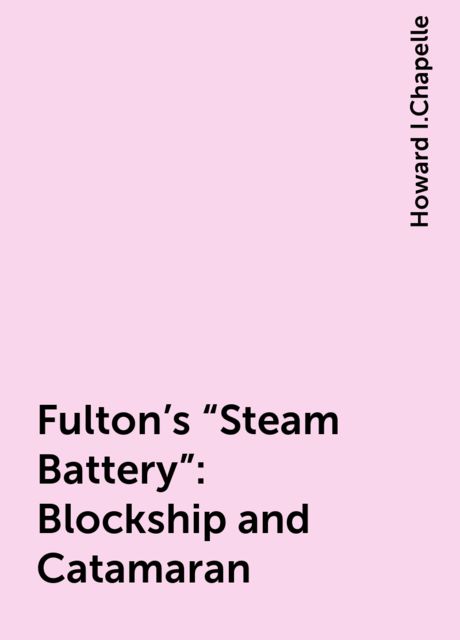 Fulton's "Steam Battery": Blockship and Catamaran, Howard I.Chapelle