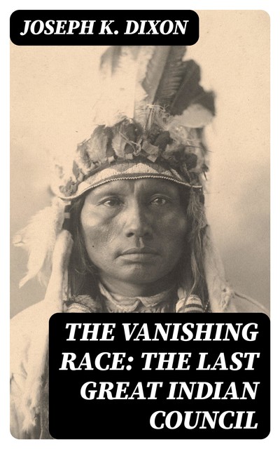 The Vanishing Race: The Last Great Indian Council, Joseph K. Dixon