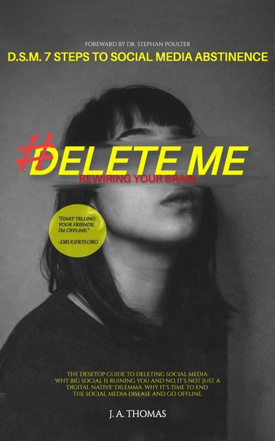 D.S.M. 7 Steps to Social Media Abstinence: The Desktop Guide to Deleting Social Media. Why Big Social is Ruining You and No, It's Not Just a 'Digital Native' Dilemma, Jennifer PoChue