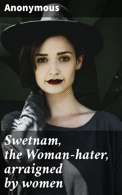 Swetnam, the Woman-hater, arraigned by women, 