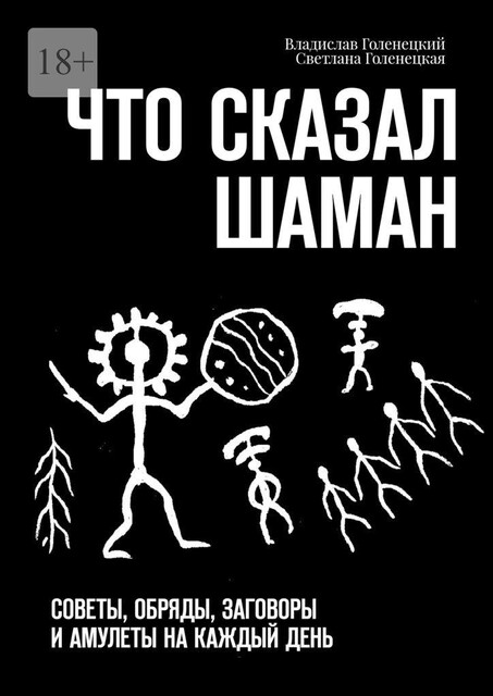 Что сказал шаман. Советы, обряды, заговоры и амулеты на каждый день, Владислав Голенецкий, Светлана Голенецкая