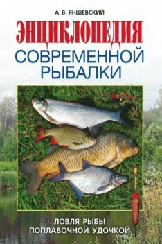 Энциклопедия современной рыбалки. Ловля рыбы поплавочной удочкой, Андрей Яншевский