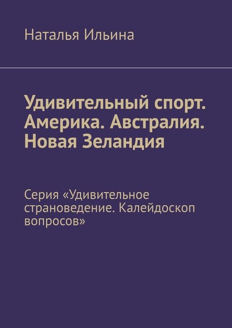 Удивительный спорт. Америка. Австралия. Новая Зеландия. Серия «Удивительное страноведение. Калейдоскоп вопросов», Наталья Ильина