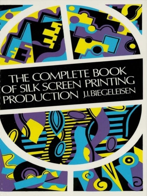 Complete Book of Silk Screen Printing Production, J.I.Biegeleisen