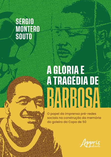 A Glória e a Tragédia de Barbosa: O Papel da Imprensa Pré-Redes Sociais na Construção da Memória do o Goleiro da Copa de 50, Sérgio Montero Souto