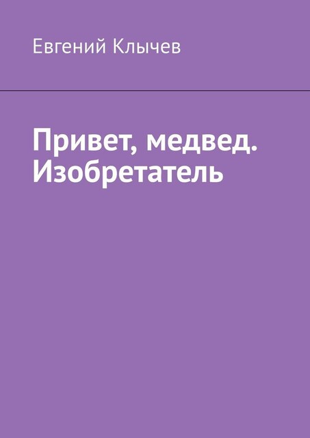 Привет, медвед. Изобретатель, Евгений Клычев