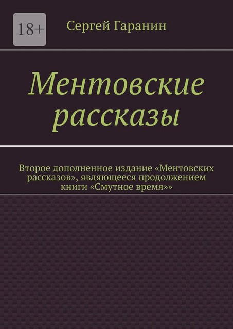 Ментовские рассказы. Второе дополненное издание «Ментовских рассказов», являющееся продолжением книги «Смутное время»», Гаранин Сергей