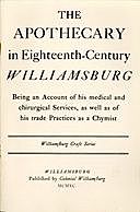 The Apothecary in Eighteenth-Century Williamsburg Being an Account of his medical and chirurgical Services, as well as of his trade Practices as a Chymist, Thomas Ford