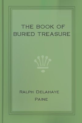 The Book of Buried Treasure / Being a True History of the Gold, Jewels, and Plate of / Pirates, Galleons, etc., which are sought for to this day, Ralph Delahaye Paine