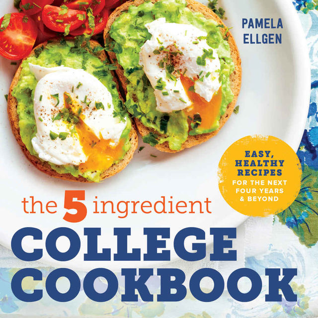 The 5-Ingredient College Cookbook: Healthy Meals with Only 5 Ingredients in Under 30 Minutes, Pamela Ellgen