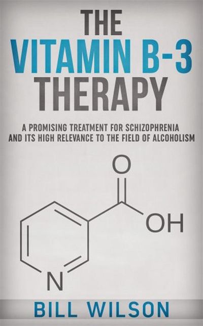 The Vitamin B-3 Therapy – A Promising Treatment for Schizophrenia and its high relevance to the field of Alcoholism, Bill Wilson