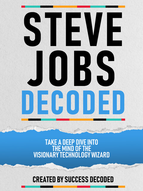 Steve Jobs Decoded – Take A Deep Dive Into The Mind Of The Visionary Technology Wizard, Success Decoded