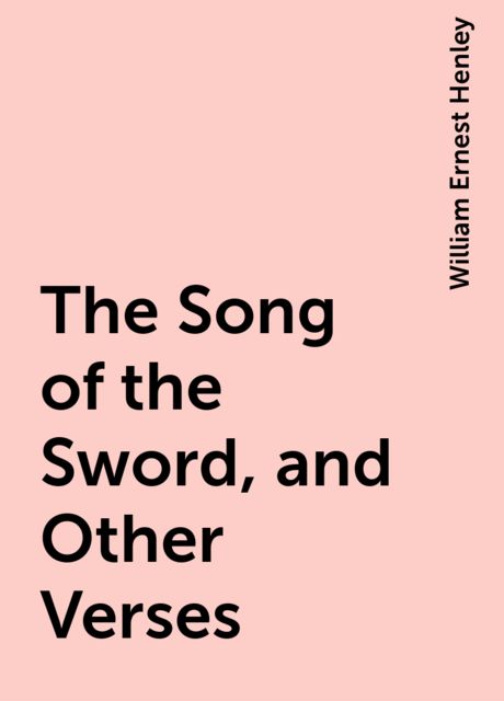 The Song of the Sword, and Other Verses, William Ernest Henley
