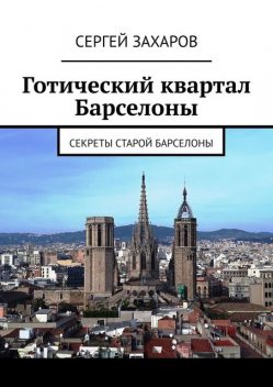 Готический квартал Барселоны. Секреты Старой Барселоны, Сергей Захаров