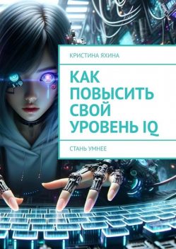 Как повысить свой уровень IQ. Стань умнее, Кристина Яхина