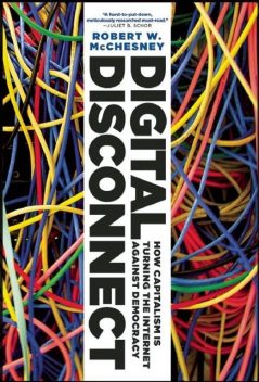 Digital Disconnect: How Capitalism is Turning the Internet Against Democracy, Robert McChesney