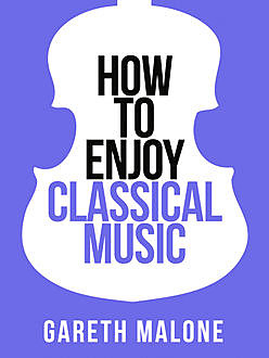 Gareth Malone’s How To Enjoy Classical Music: HCNF (Collins Shorts, Book 5), Gareth Malone
