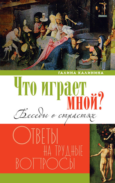 Что играет мной? Беседы о страстях и борьбе с ними в современном мире, Галина Калинина