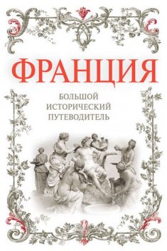 Франция. Большой исторический путеводитель, Алексей Дельнов